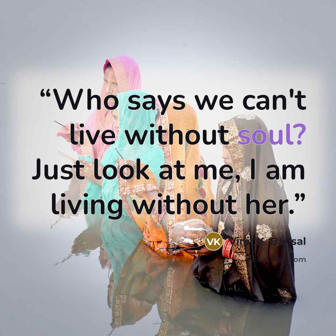 “Who says we can't live without soul? Just look at me, I am living without her.” quote by Vinit K. Bansal