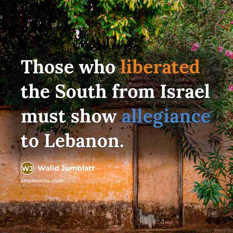 “Those who liberated the South from Israel must show allegiance…” quote by Walid Jumblatt