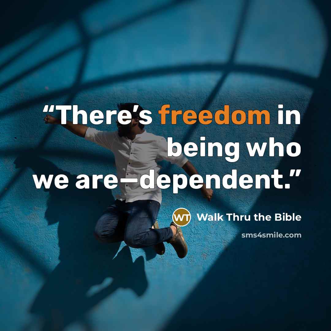 “There’s freedom in being who we are—dependent.” quote by Walk Thru the Bible