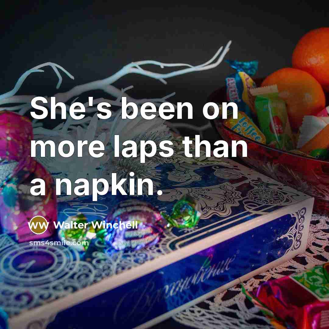 “She's been on more laps than a napkin.” quote by Walter Winchell