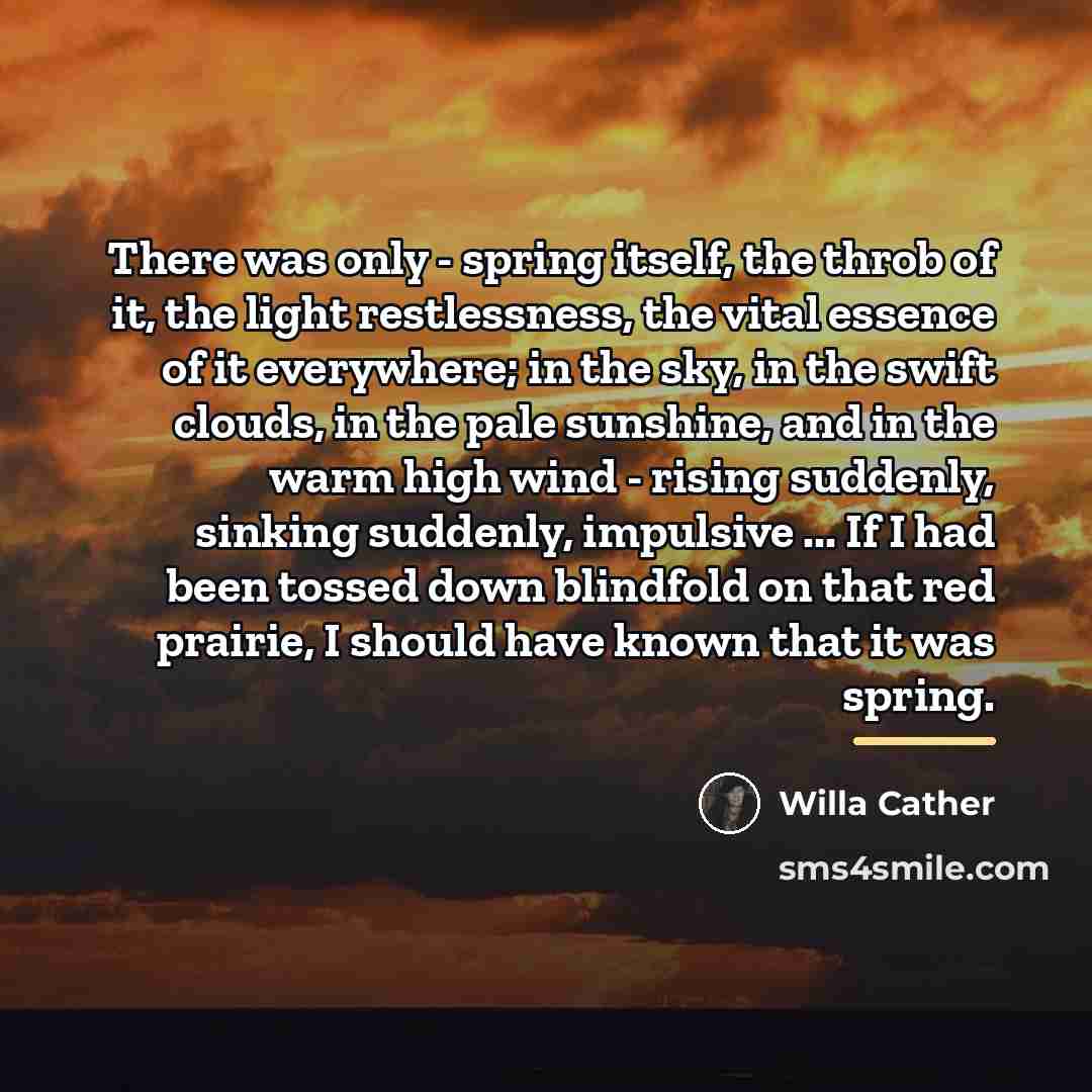 “There was only - spring itself, the throb of it,…” quote by Willa Cather