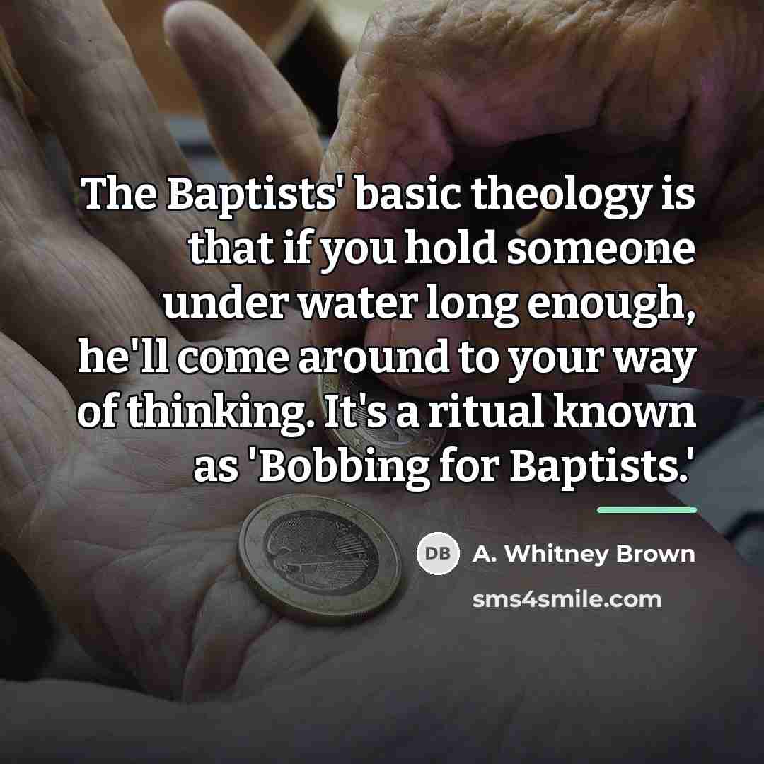 “The Baptists' basic theology is that if you hold someone…” quote by A. Whitney Brown