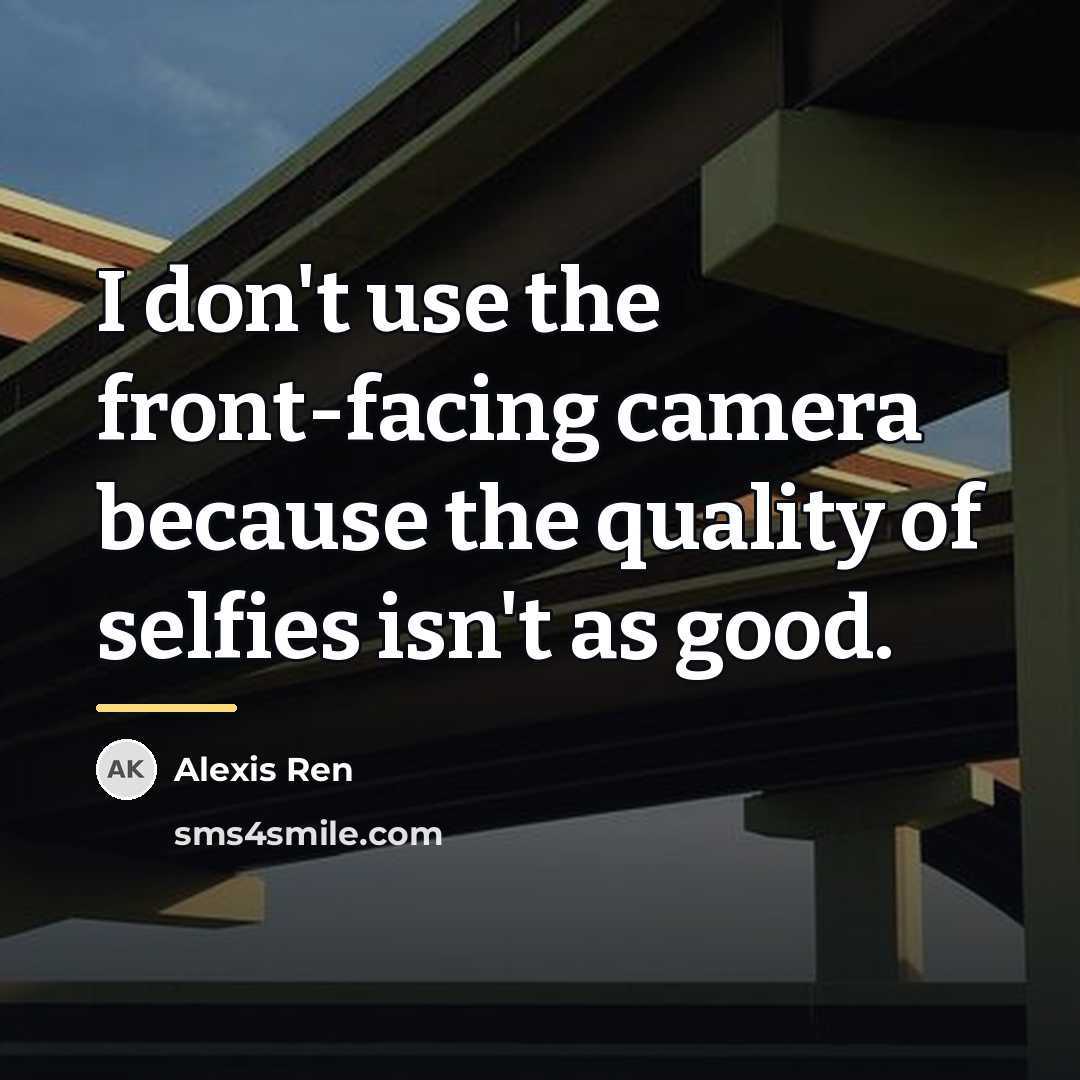 “I don't use the front-facing camera because the quality of…” quote by Alexis Ren