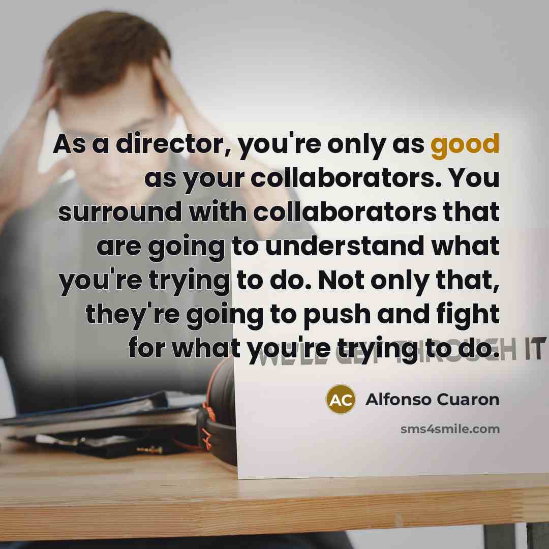 “As a director, you're only as good as your collaborators.…” quote by Alfonso Cuaron