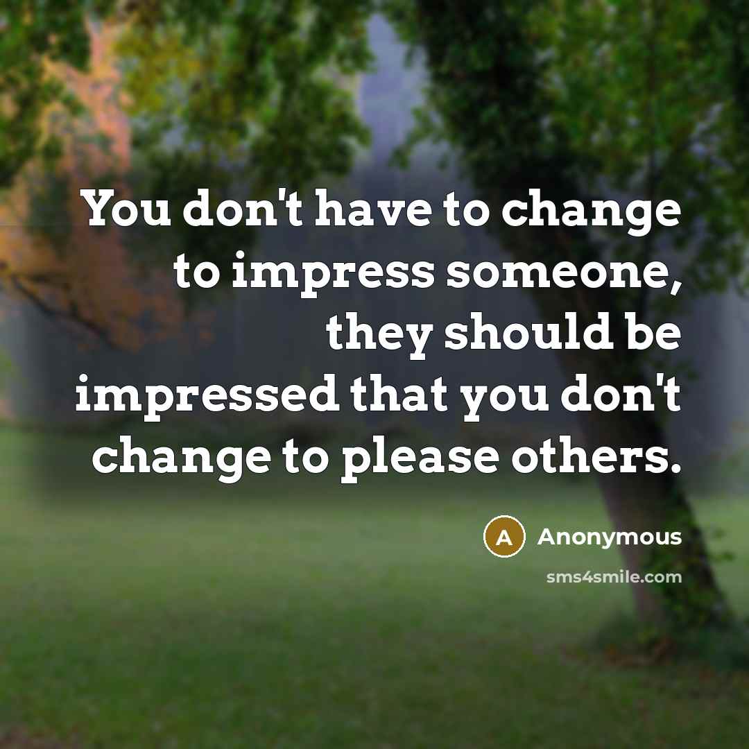 “You don't have to change to impress someone, they should…” quote by Anonymous