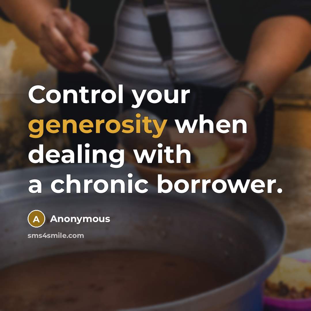 “Control your generosity when dealing with a chronic borrower.” quote by Anonymous