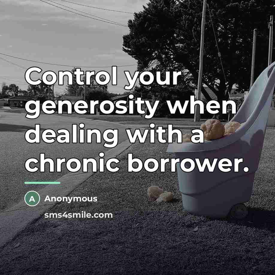 “Control your generosity when dealing with a chronic borrower.…” quote by Anonymous