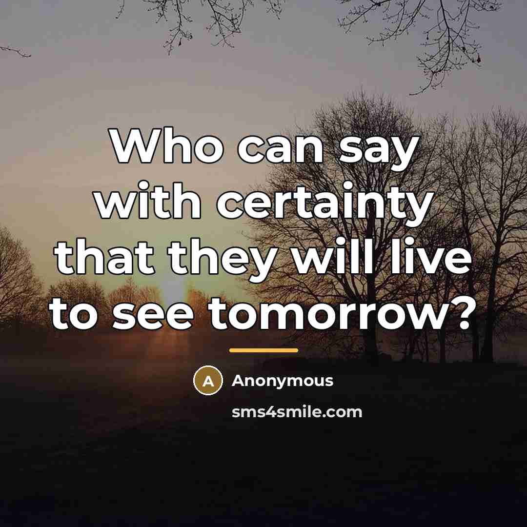 “Who can say with certainty that they will live to…” quote by Anonymous