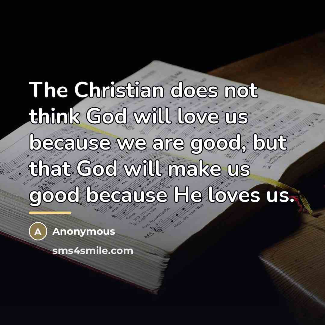 “The Christian does not think God will love us because…” quote by Anonymous