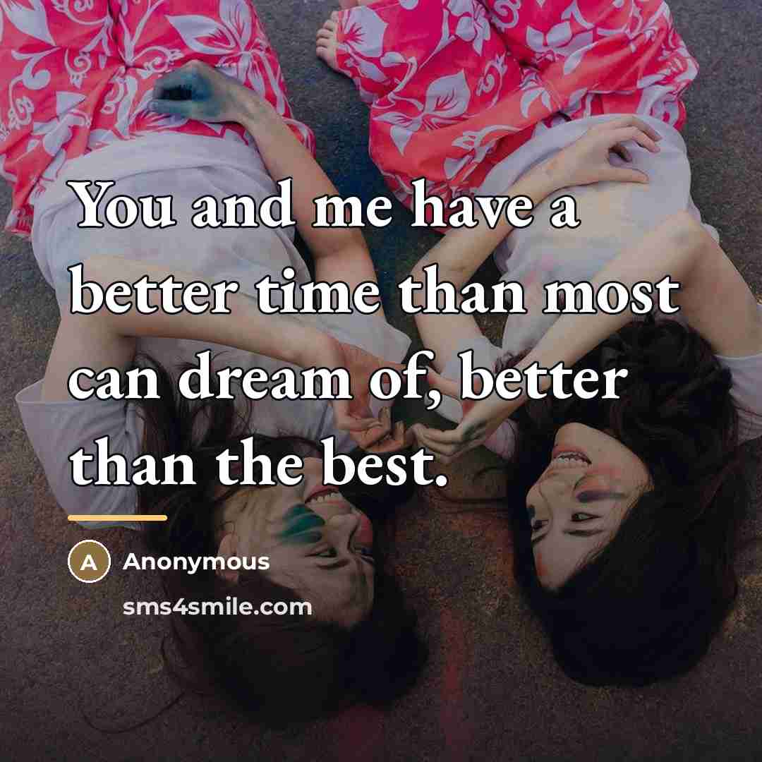 “You and me have a better time than most can…” quote by Anonymous