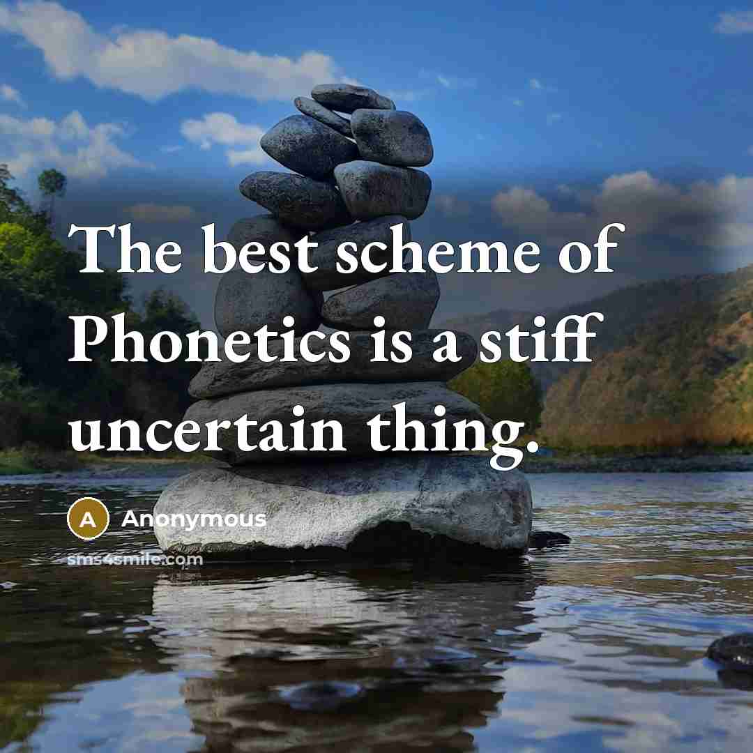“The best scheme of Phonetics is a stiff uncertain thing.” quote by Anonymous