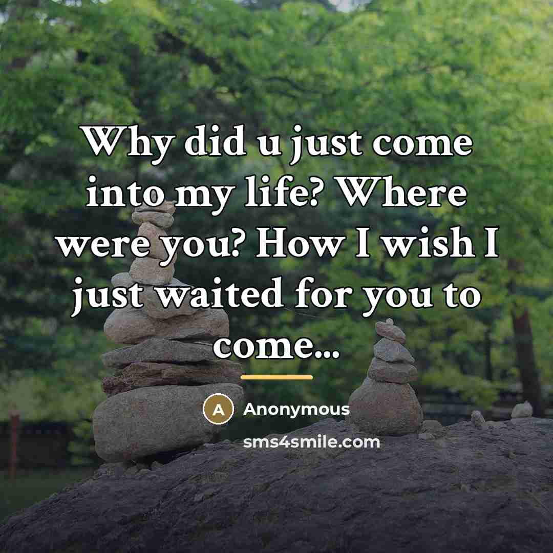 “Why did u just come into my life? Where were…” quote by Anonymous