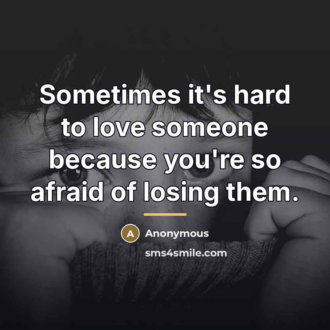 “Sometimes it's hard to love someone because you're so afraid…” quote by Anonymous