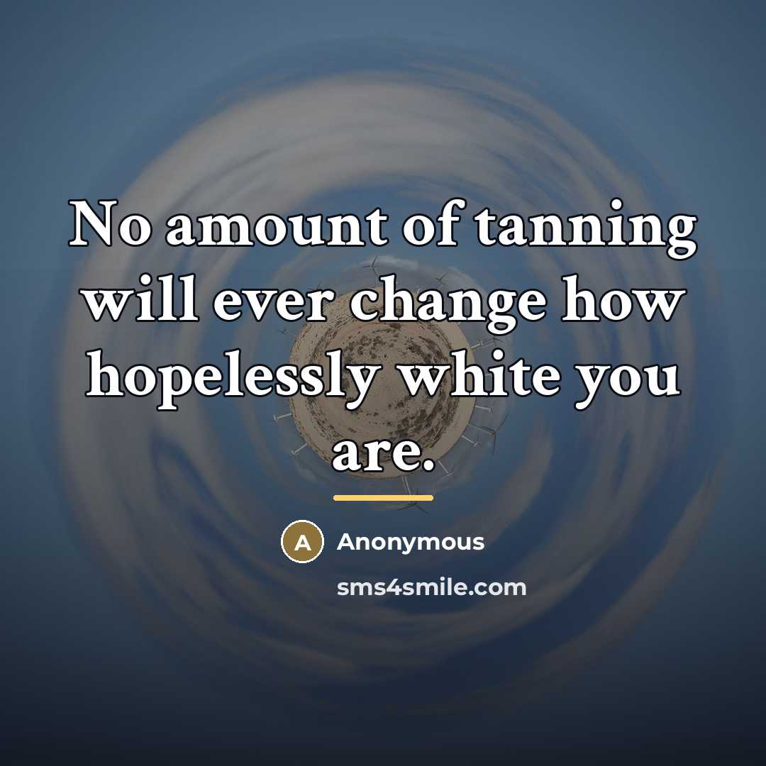“No amount of tanning will ever change how hopelessly white…” quote by Anonymous