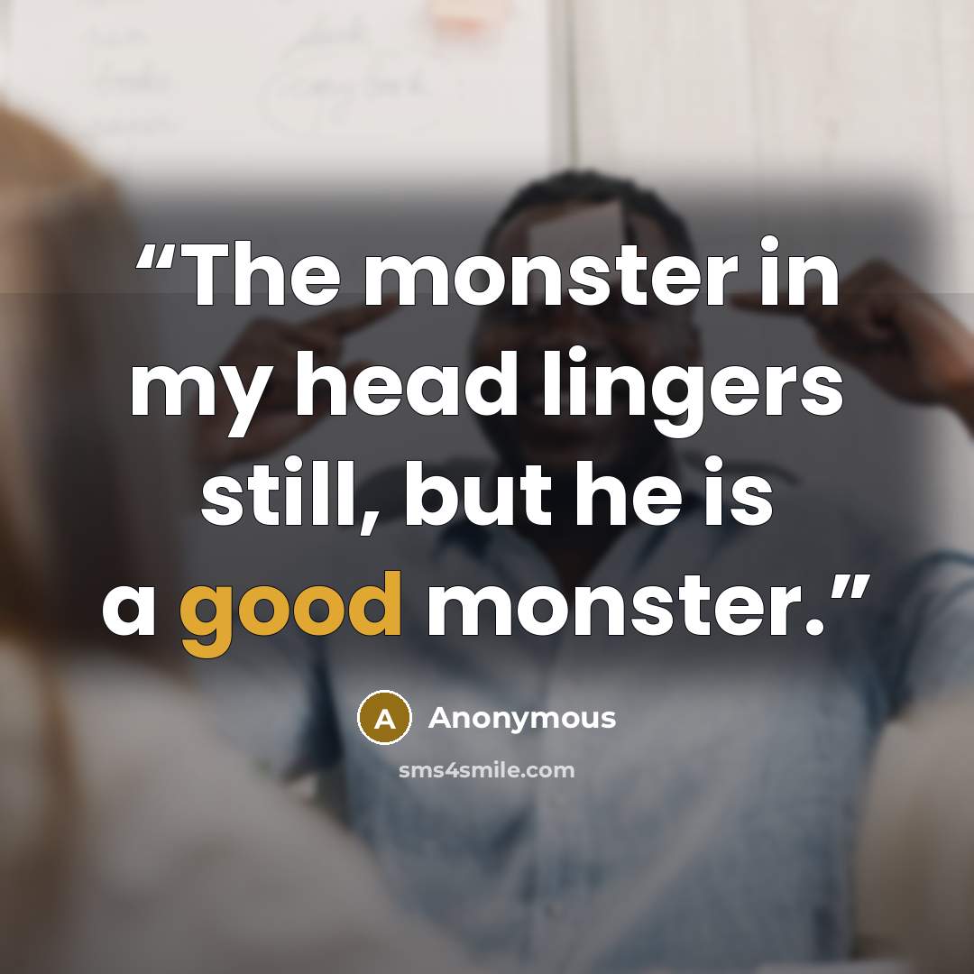 “The monster in my head lingers still, but he is a good monster.” quote by Anonymous
