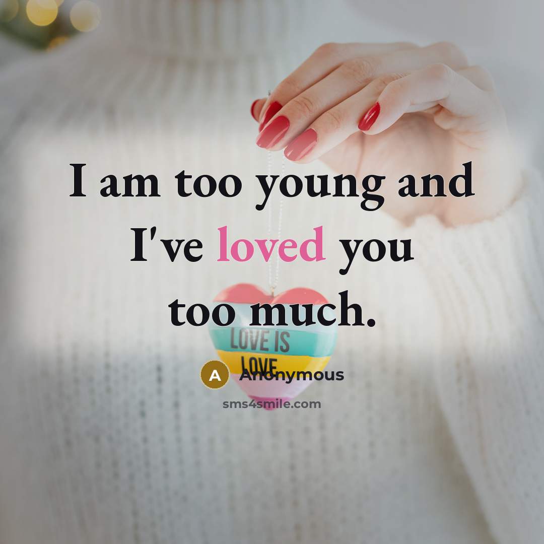 “I am too young and I've loved you too much.…” quote by Anonymous
