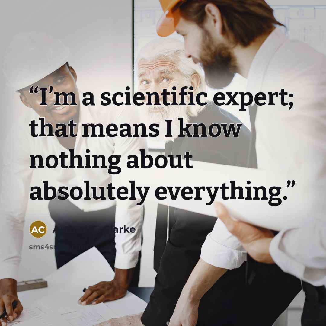 “I’m a scientific expert; that means I know nothing about absolutely everything.” quote by Arthur C. Clarke