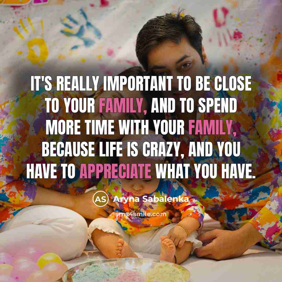 “It's really important to be close to your family, and to spend more time with your family, because life is crazy, and you have to appreciate what you have.” quote by Aryna Sabalenka
