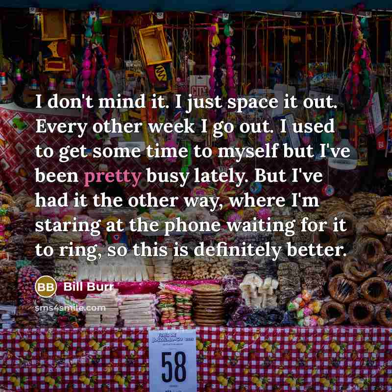 “I don't mind it. I just space it out. Every…” quote by Bill Burr