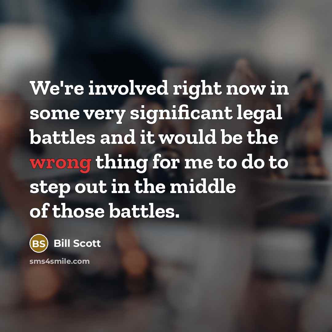 “We're involved right now in some very significant legal battles…” quote by Bill Scott