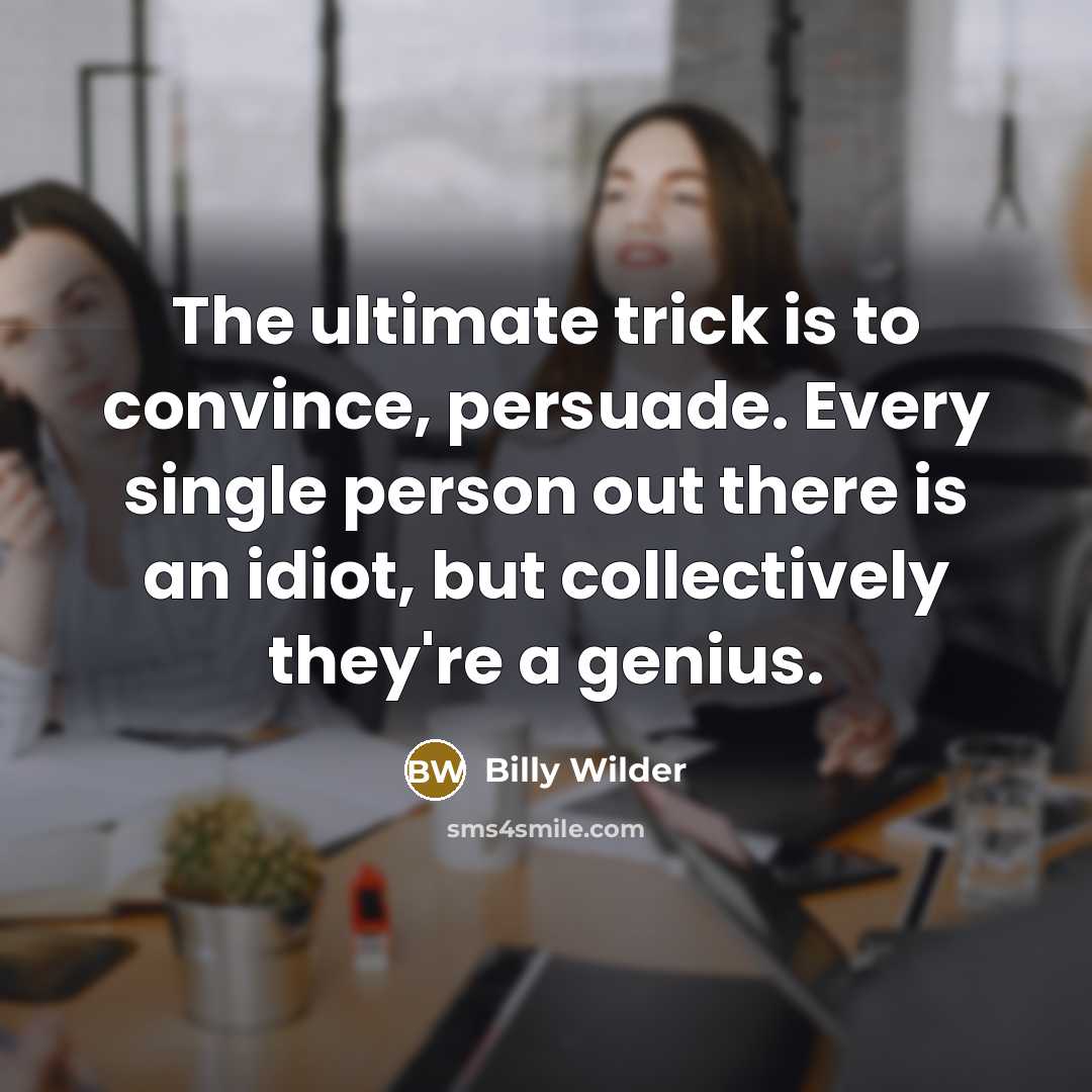 “The ultimate trick is to convince, persuade. Every single person…” quote by Billy Wilder