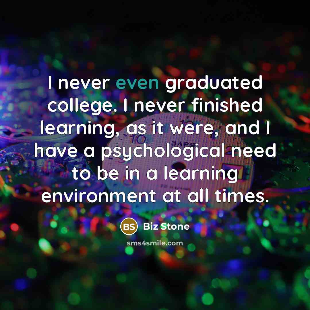 “I never even graduated college. I never finished learning, as…” quote by Biz Stone