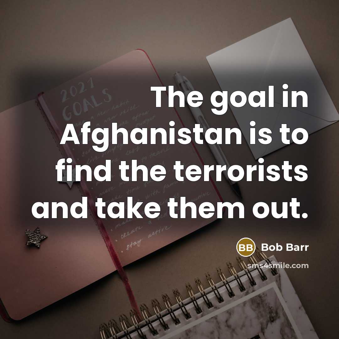“The goal in Afghanistan is to find the terrorists and…” quote by Bob Barr