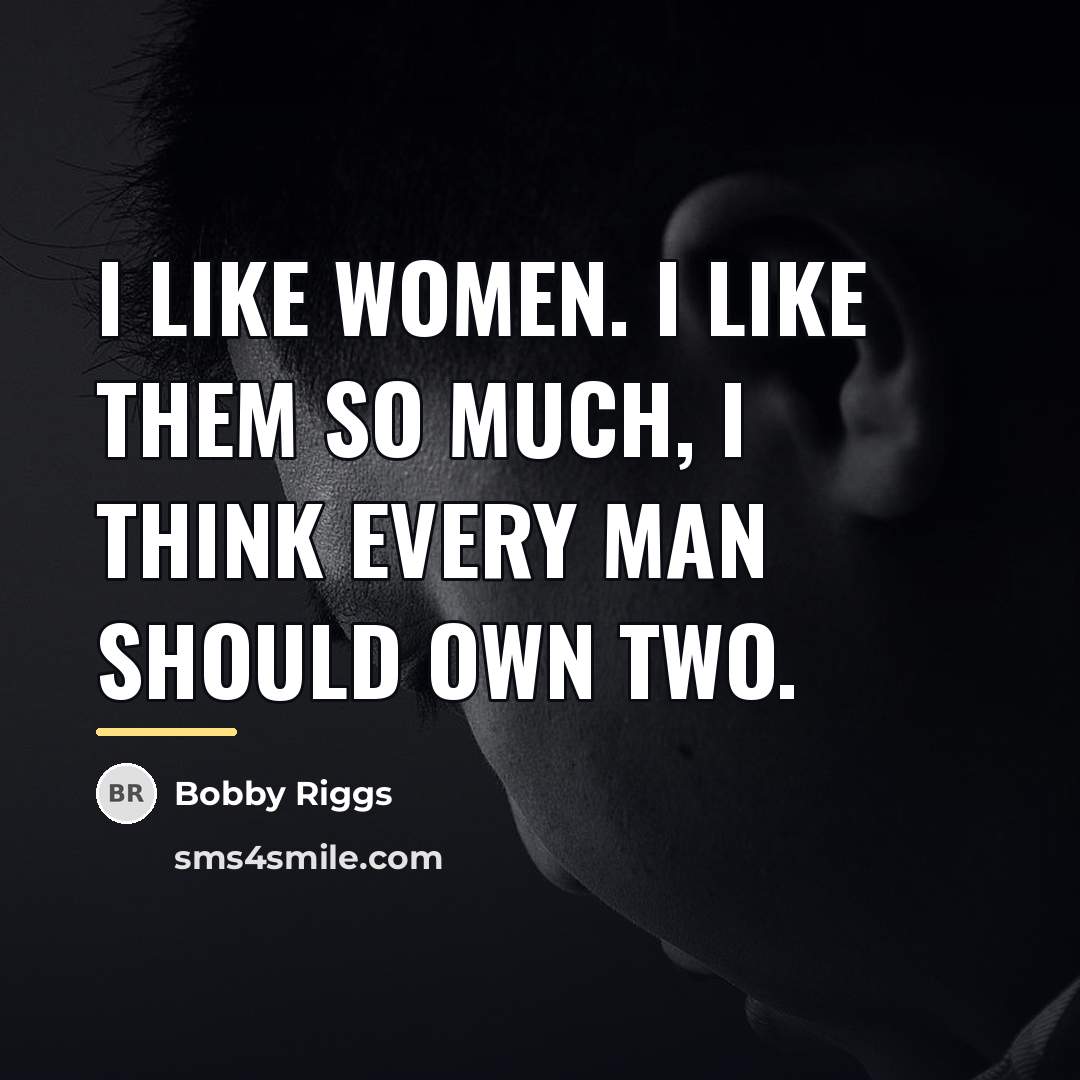 “I like women. I like them so much, I think…” quote by Bobby Riggs