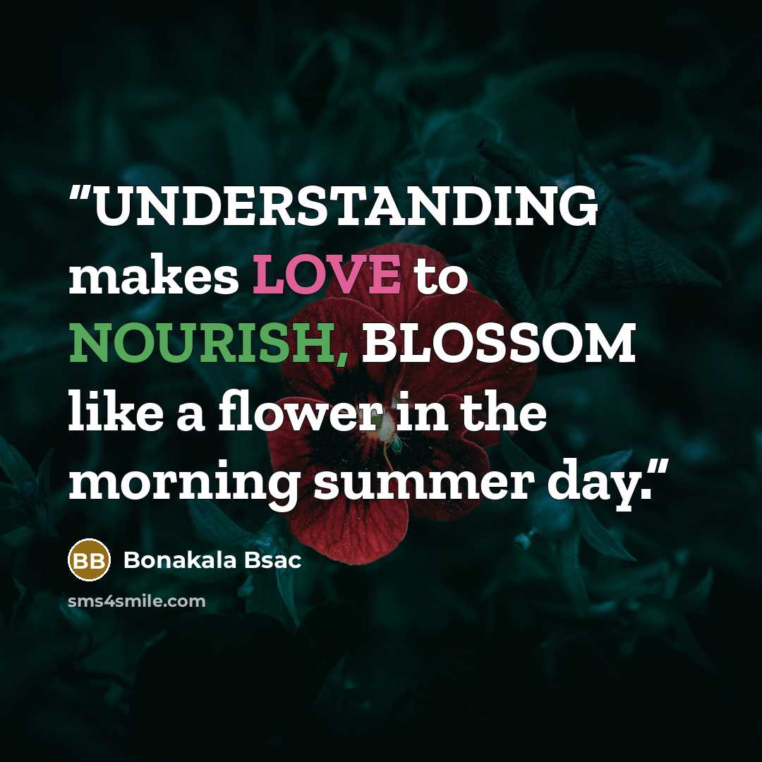 “UNDERSTANDING makes LOVE to NOURISH, BLOSSOM like a flower in the morning summer day.” quote by Bonakala Bsac