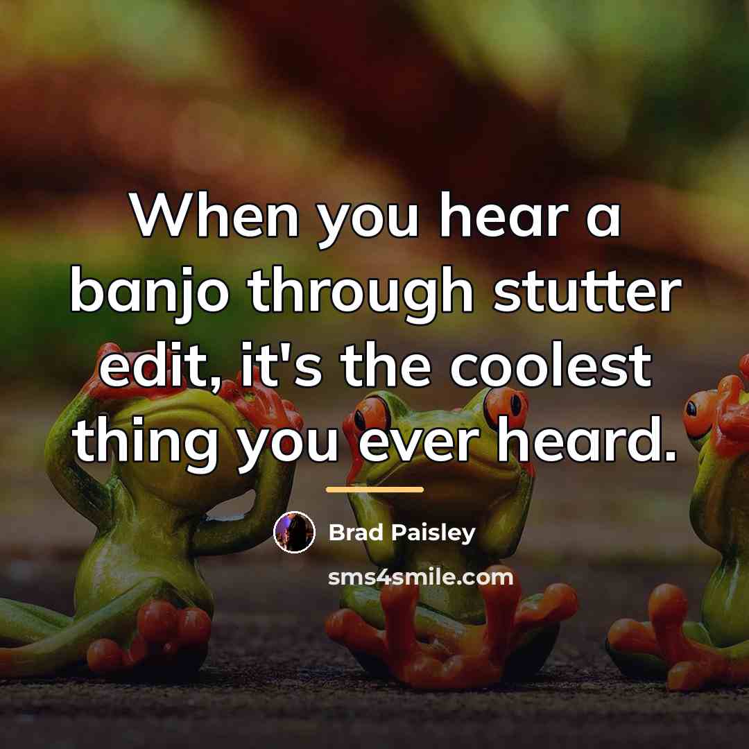 “When you hear a banjo through stutter edit, it's the…” quote by Brad Paisley