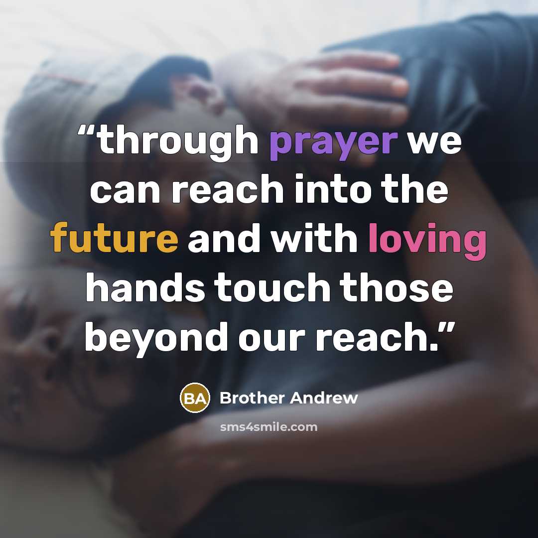 “through prayer we can reach into the future and with loving hands touch those beyond our reach.” quote by Brother Andrew