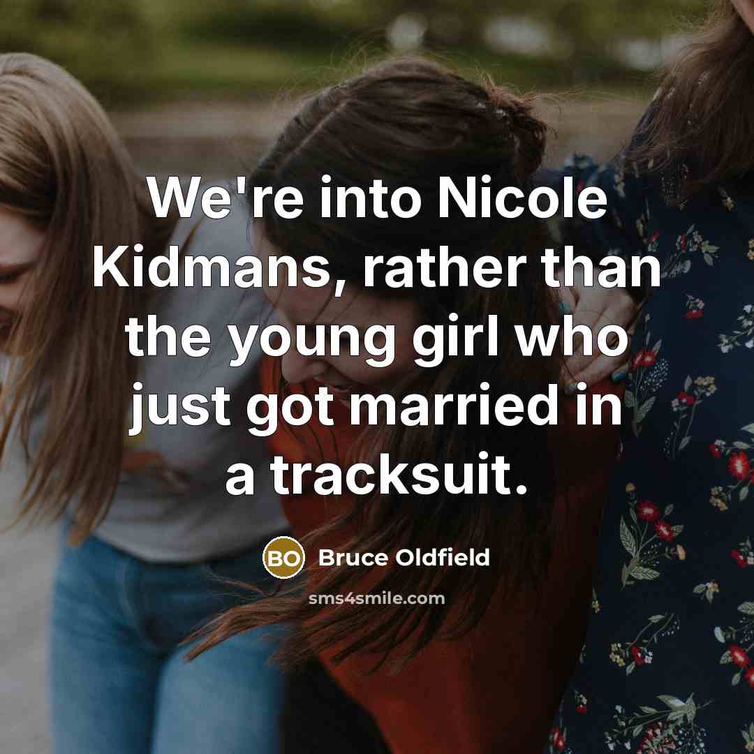 “We're into Nicole Kidmans, rather than the young girl who…” quote by Bruce Oldfield