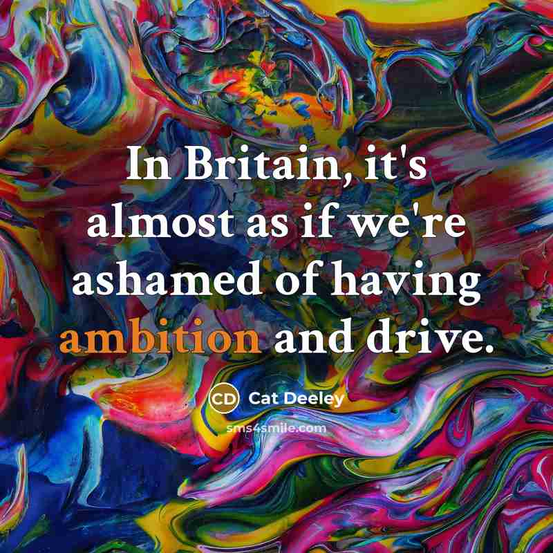 “In Britain, it's almost as if we're ashamed of having…” quote by Cat Deeley