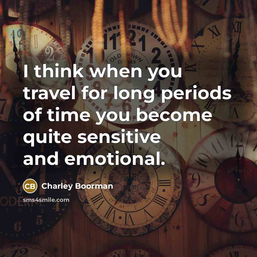 “I think when you travel for long periods of time you become quite sensitive and emotional.” quote by Charley Boorman