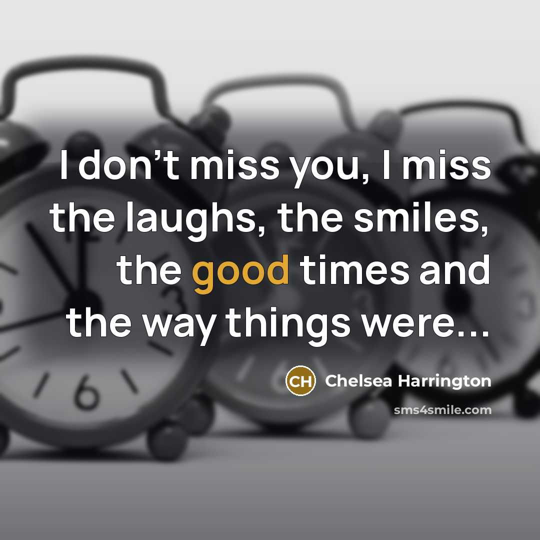 “I don't miss you, I miss the laughs, the smiles, the good times and the way things were...” quote by Chelsea Harrington