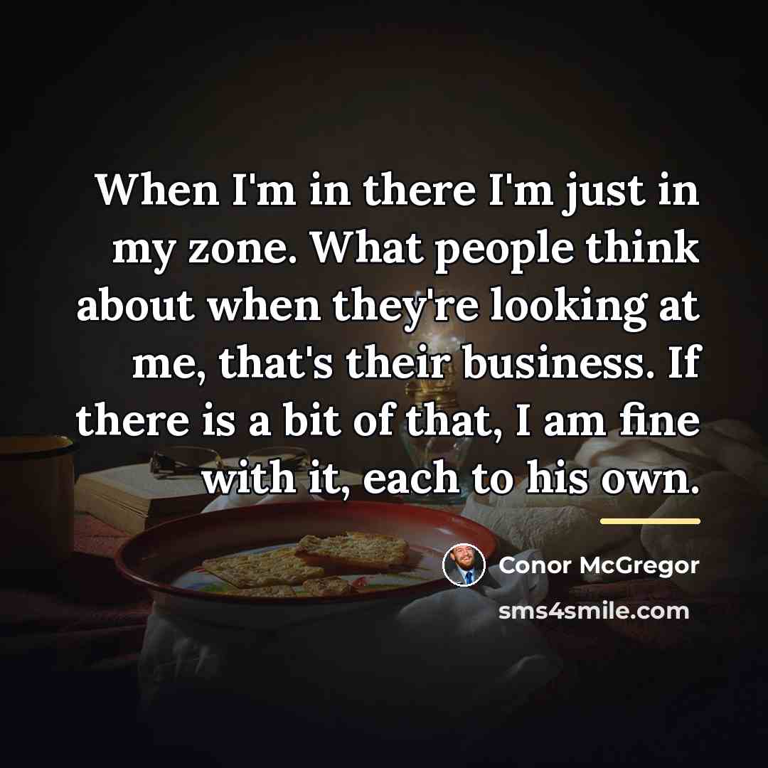 “When I'm in there I'm just in my zone. What…” quote by Conor McGregor