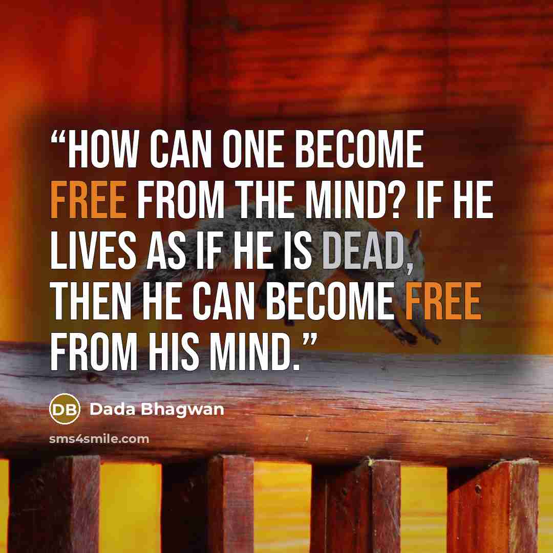 “How can one become free from the mind? If he lives as if he is dead, then he can become free from his mind.” quote by Dada Bhagwan