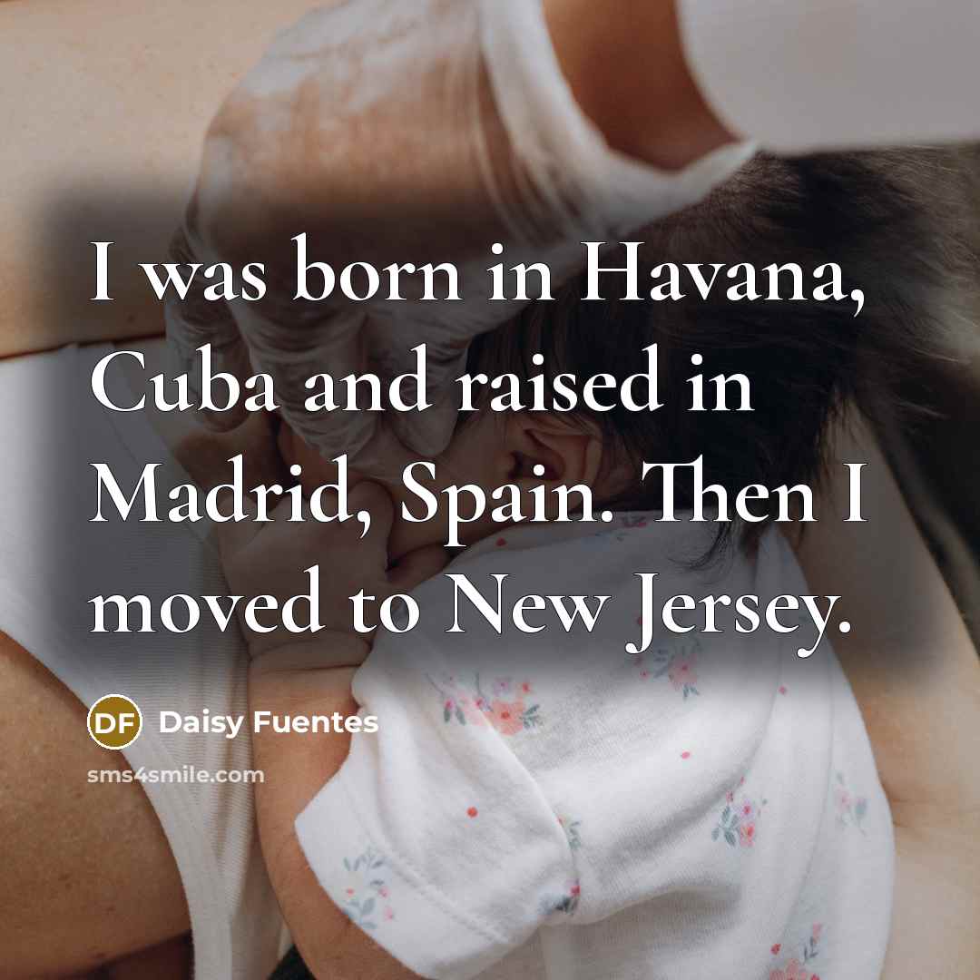 “I was born in Havana, Cuba and raised in Madrid,…” quote by Daisy Fuentes