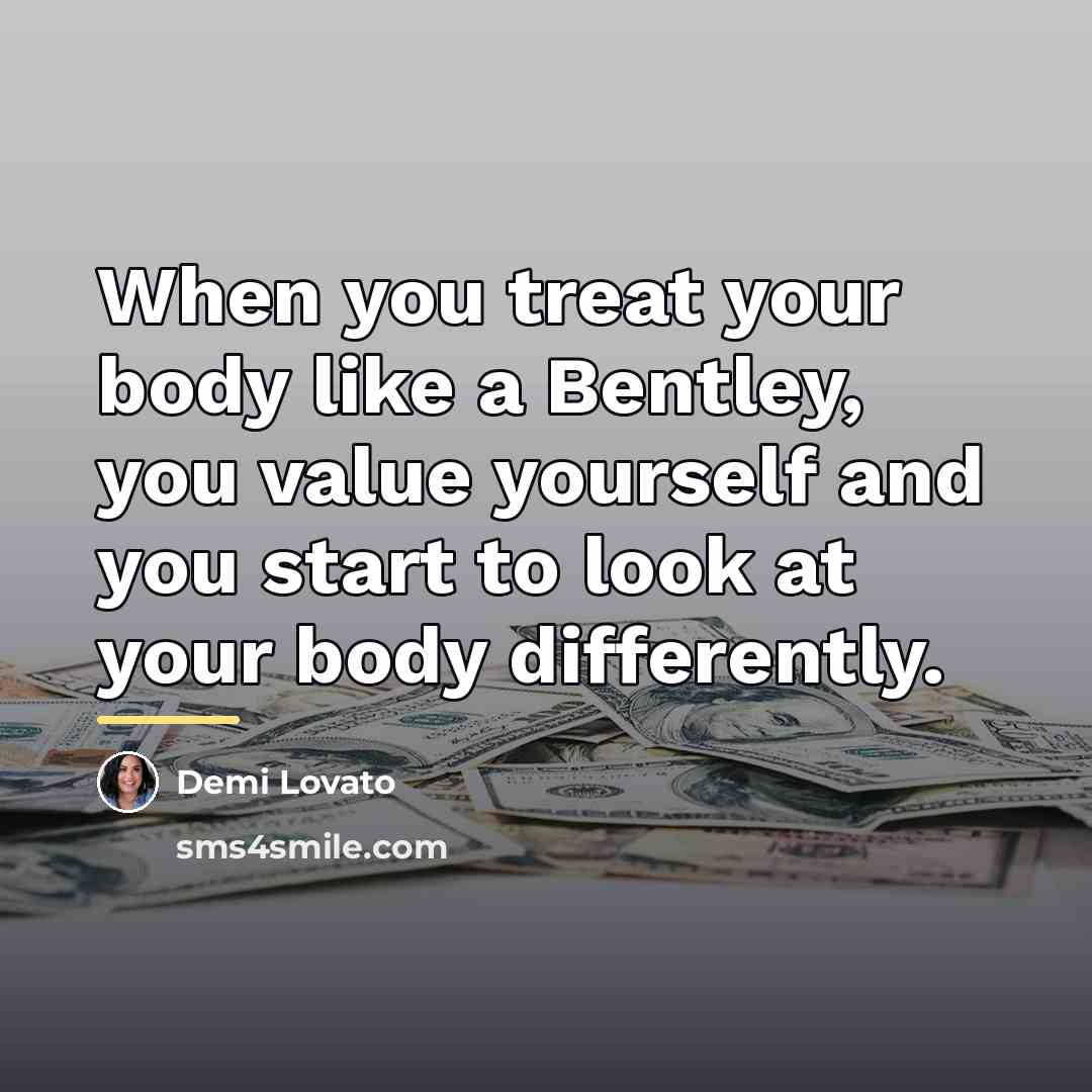 “When you treat your body like a Bentley, you value…” quote by Demi Lovato