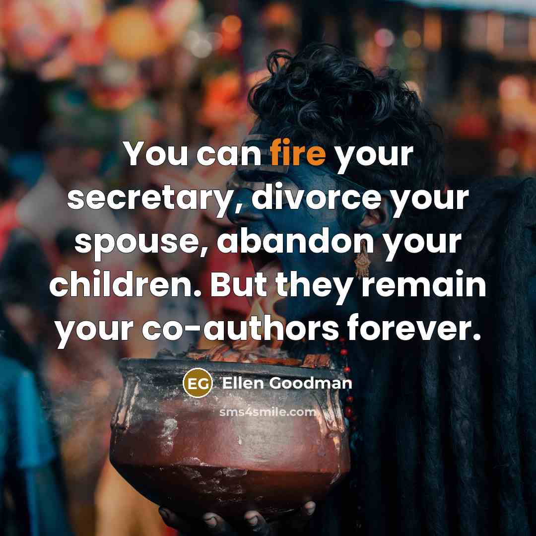 “You can fire your secretary, divorce your spouse, abandon your…” quote by Ellen Goodman