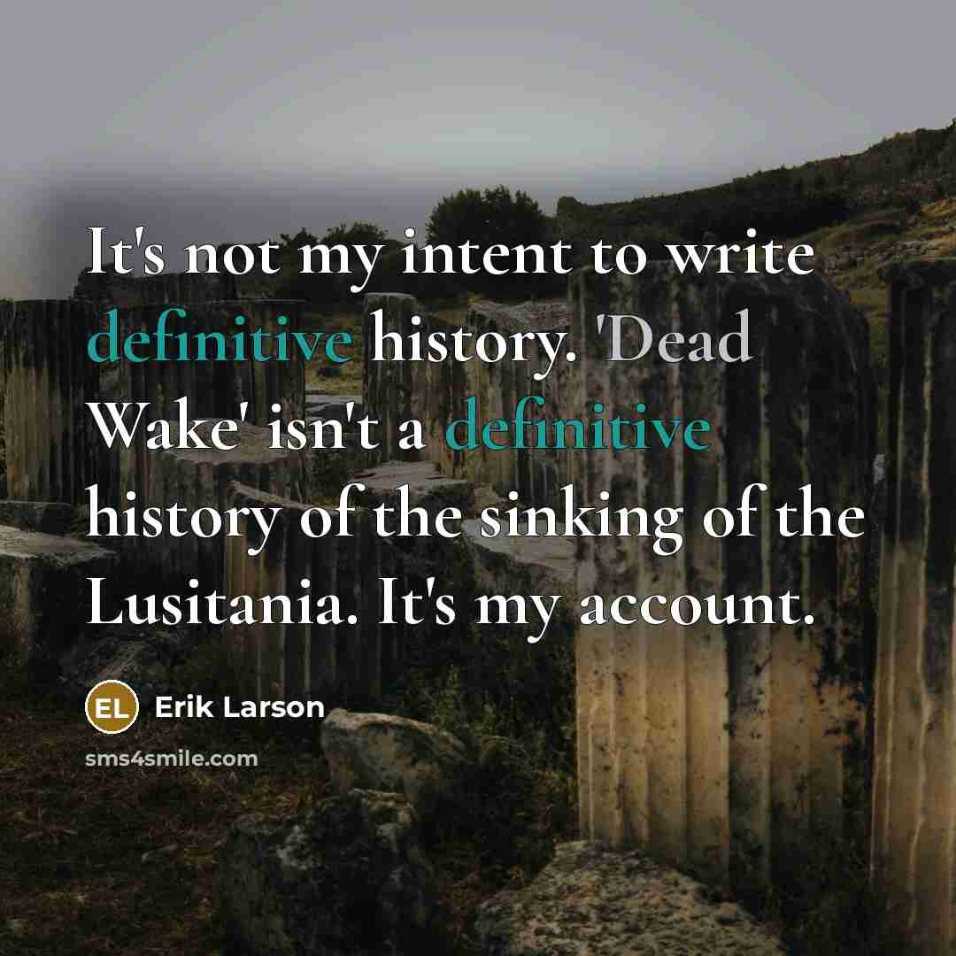 “It's not my intent to write definitive history. 'Dead Wake'…” quote by Erik Larson