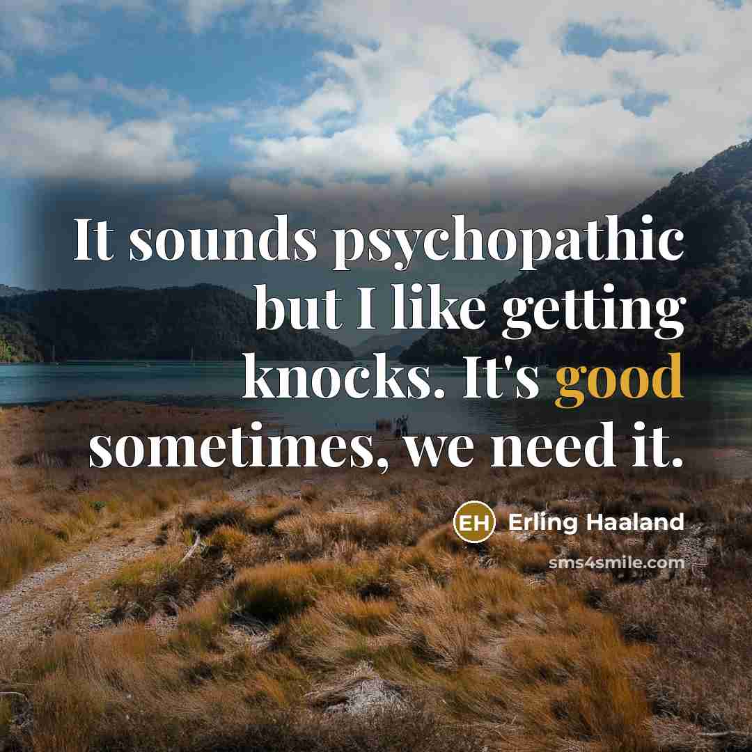 “It sounds psychopathic but I like getting knocks. It's good…” quote by Erling Haaland