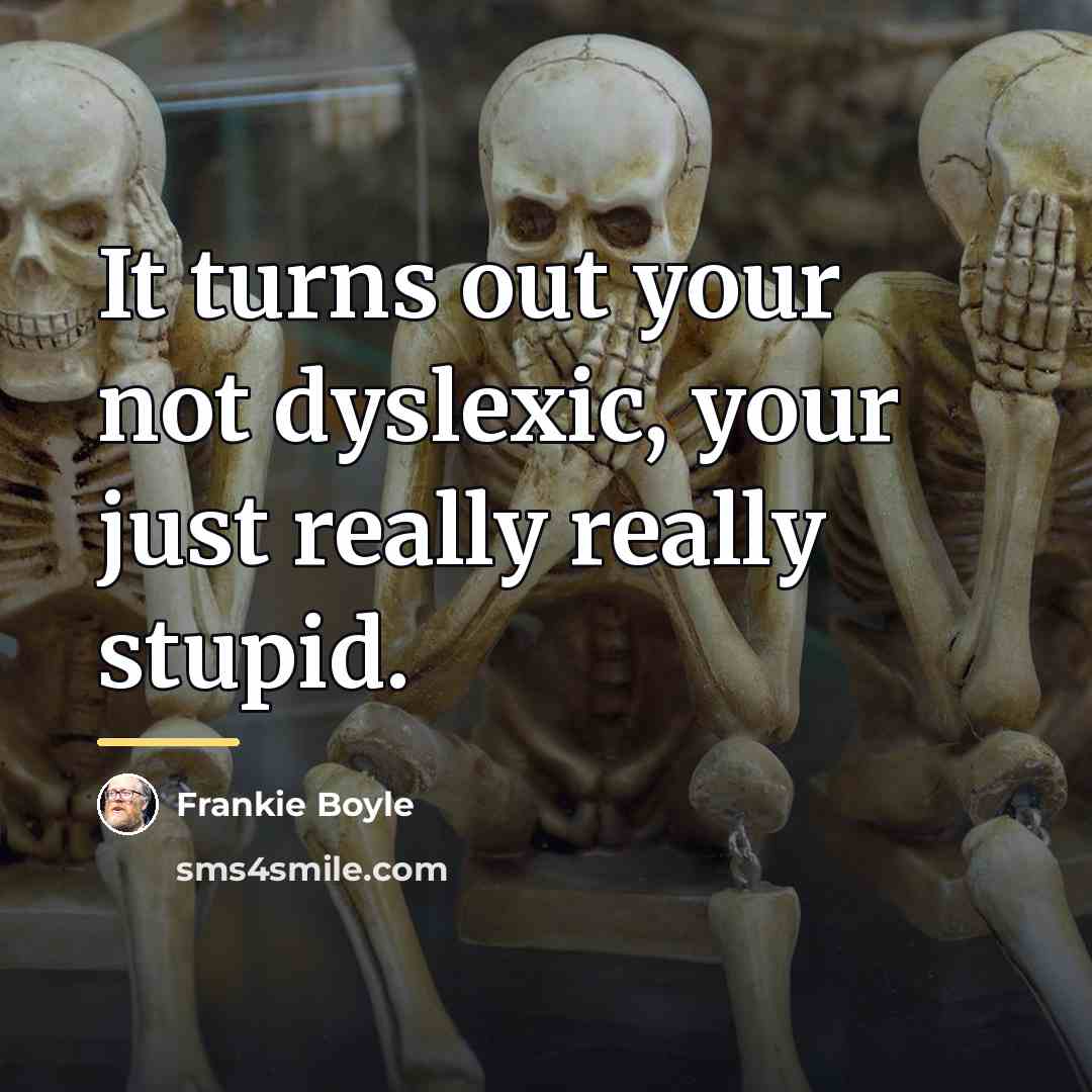 “It turns out your not dyslexic, your just really really…” quote by Frankie Boyle