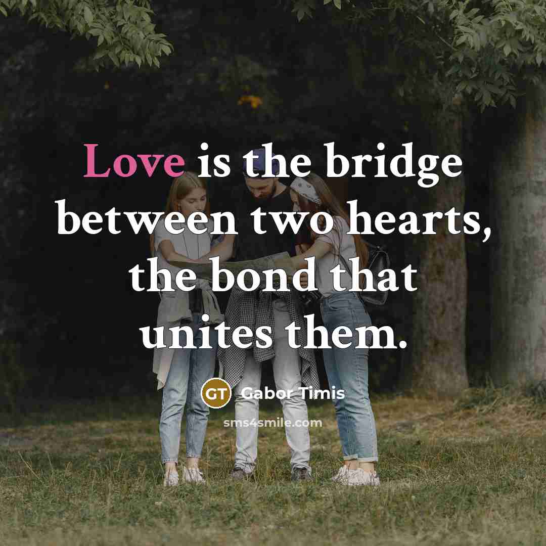 “Love is the bridge between two hearts, the bond that unites them.” quote by Gabor Timis