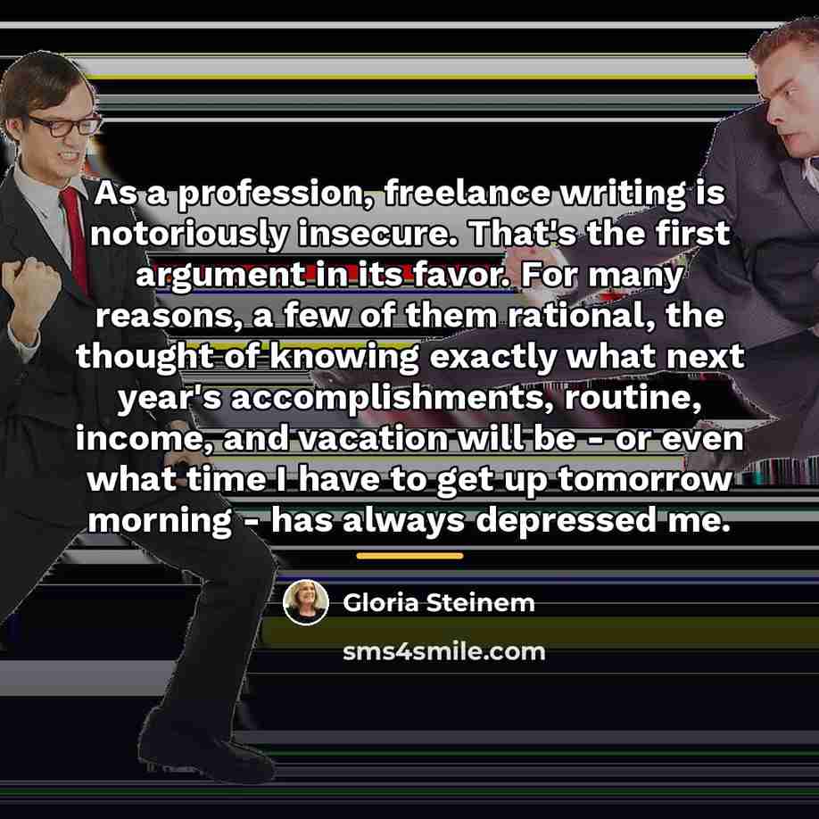 “As a profession, freelance writing is notoriously insecure. That's the…” quote by Gloria Steinem