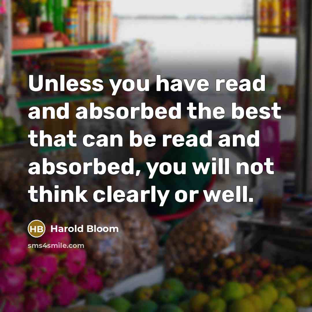 “Unless you have read and absorbed the best that can…” quote by Harold Bloom