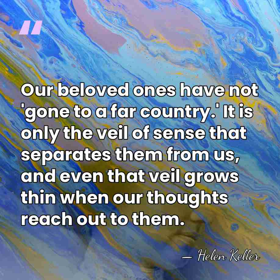 Our beloved ones have not 'gone to a far country.' It is&hellip; - Helen Keller