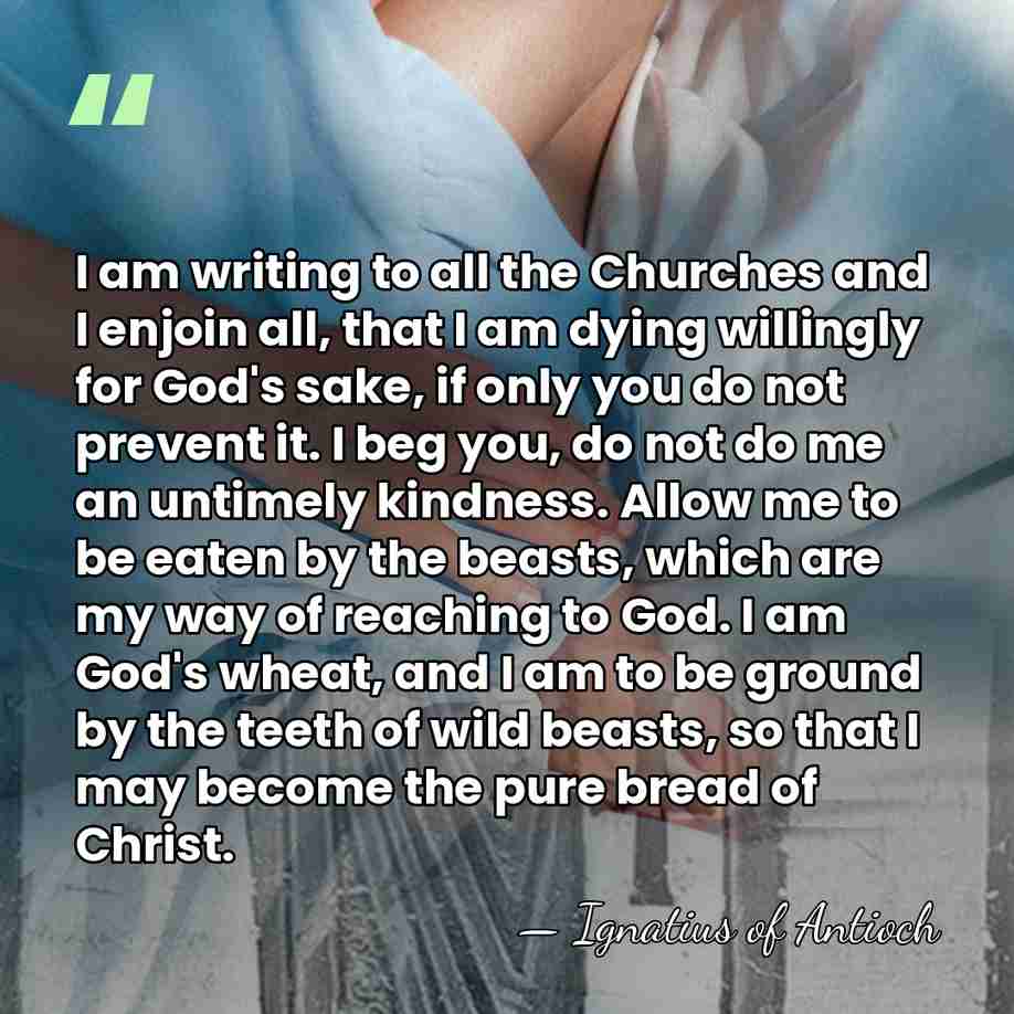 I am writing to all the Churches and I enjoin all, that&hellip; - Ignatius of Antioch