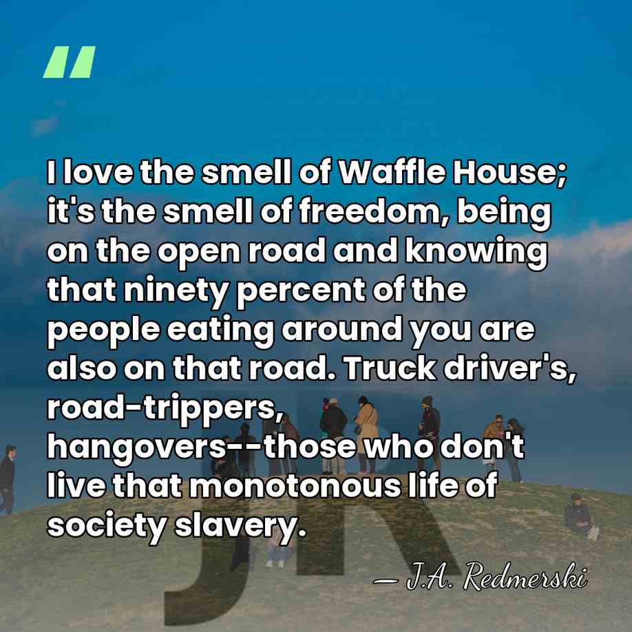 I love the smell of Waffle House; it's the smell of freedom,&hellip; - J.A. Redmerski