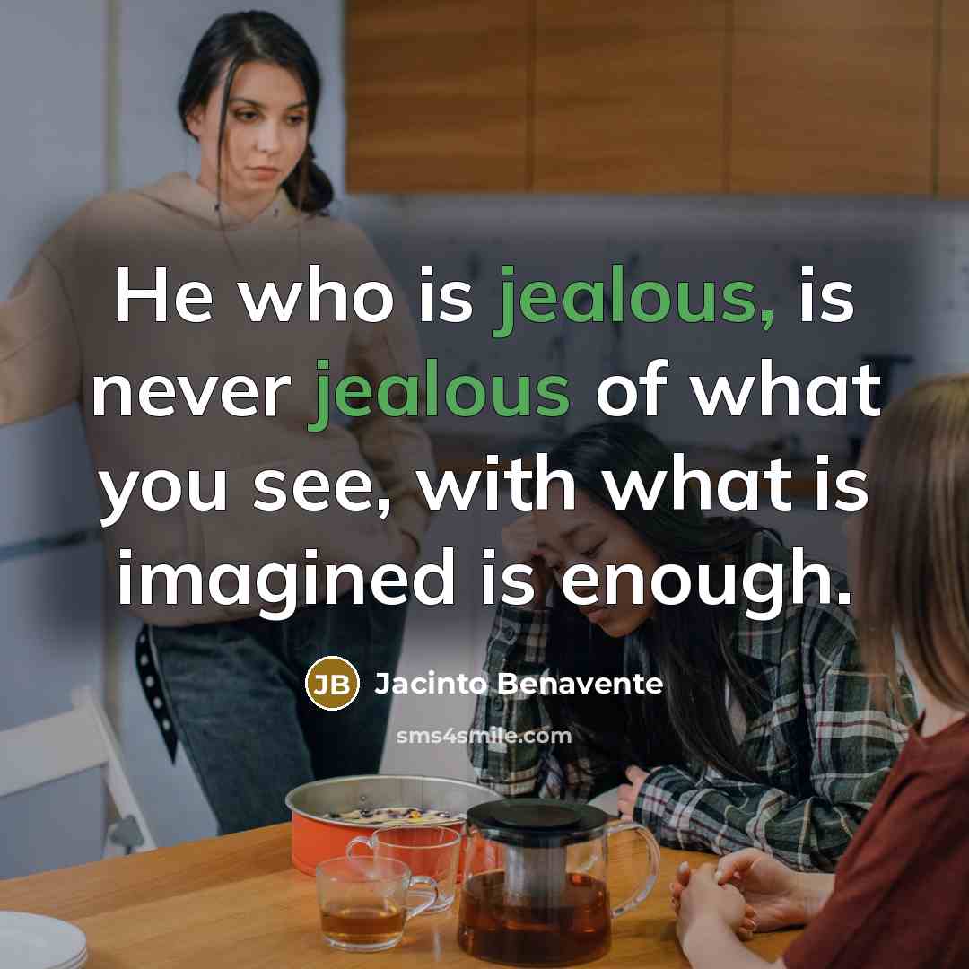 “He who is jealous, is never jealous of what you…” quote by Jacinto Benavente